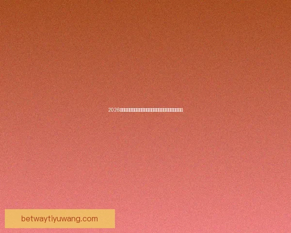 2026世界杯竞猜热潮来袭，如何精准预测比赛结果提升投注胜算