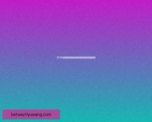 2026世界杯竞猜盘口解析及投注策略详解让你轻松掌握赛事动向