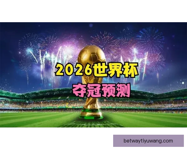 2026年世界杯冠军赔率分析各国夺冠前景及热门球队预测